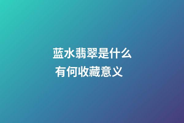 蓝水翡翠是什么 有何收藏意义